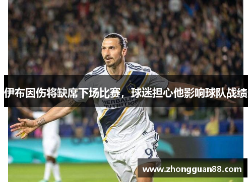 伊布因伤将缺席下场比赛，球迷担心他影响球队战绩