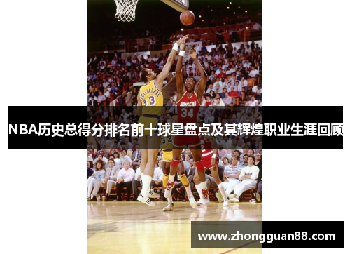 NBA历史总得分排名前十球星盘点及其辉煌职业生涯回顾