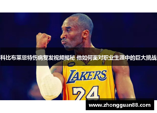科比布莱恩特伤病复发视频揭秘 他如何面对职业生涯中的巨大挑战