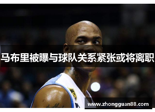 马布里被曝与球队关系紧张或将离职