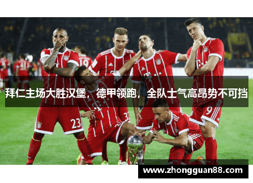 拜仁主场大胜汉堡，德甲领跑，全队士气高昂势不可挡