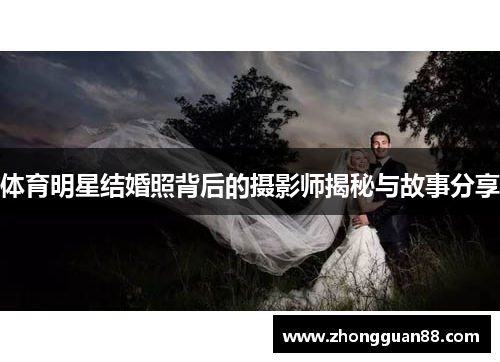 体育明星结婚照背后的摄影师揭秘与故事分享