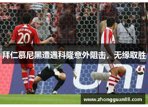 拜仁慕尼黑遭遇科隆意外阻击，无缘取胜