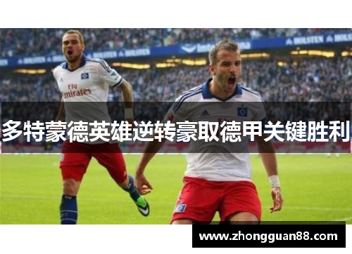 多特蒙德英雄逆转豪取德甲关键胜利