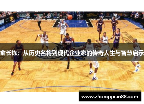 俞长栋：从历史名将到现代企业家的传奇人生与智慧启示