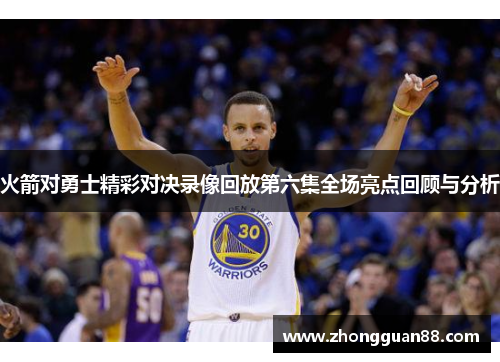 火箭对勇士精彩对决录像回放第六集全场亮点回顾与分析