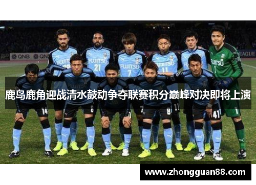 鹿岛鹿角迎战清水鼓动争夺联赛积分巅峰对决即将上演