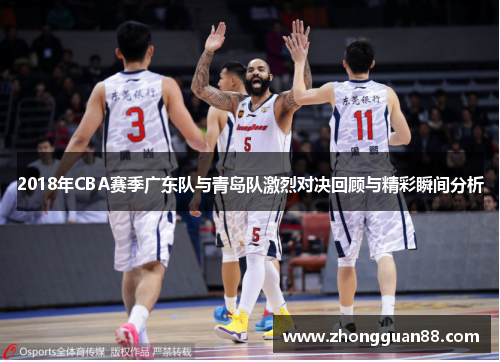 2018年CBA赛季广东队与青岛队激烈对决回顾与精彩瞬间分析
