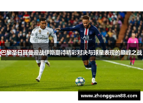 巴黎圣日耳曼迎战伊斯期待精彩对决与球星表现的巅峰之战