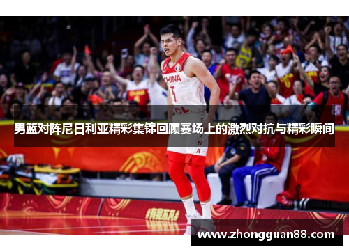 男篮对阵尼日利亚精彩集锦回顾赛场上的激烈对抗与精彩瞬间