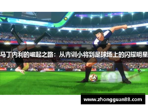 马丁内利的崛起之路：从青训小将到足球场上的闪耀明星